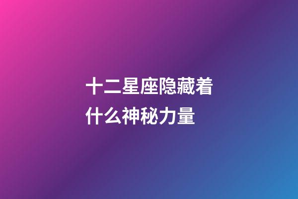 十二星座隐藏着什么神秘力量-第1张-星座运势-玄机派