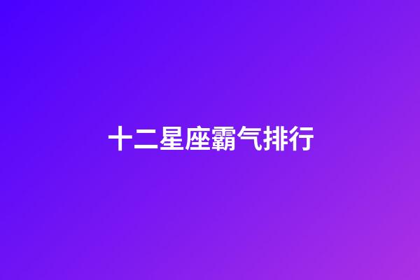 十二星座霸气排行-第1张-星座运势-玄机派