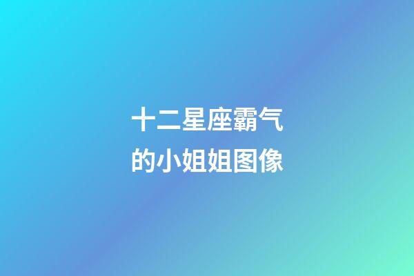 十二星座霸气的小姐姐图像-第1张-星座运势-玄机派