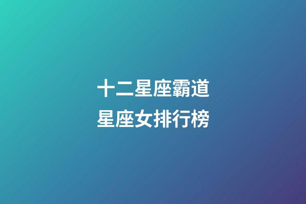 十二星座霸道星座女排行榜-第1张-星座运势-玄机派