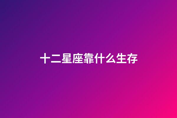 十二星座靠什么生存-第1张-星座运势-玄机派