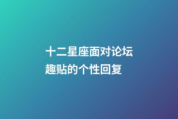 十二星座面对论坛趣贴的个性回复-第1张-星座运势-玄机派