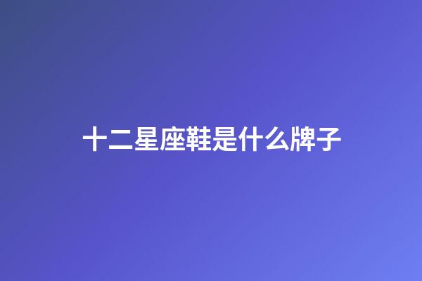 十二星座鞋是什么牌子-第1张-星座运势-玄机派