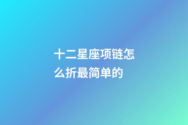 十二星座项链怎么折最简单的-第1张-星座运势-玄机派