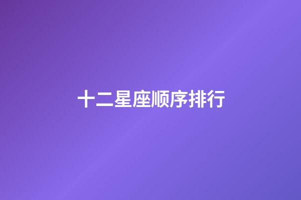 十二星座顺序排行-第1张-星座运势-玄机派