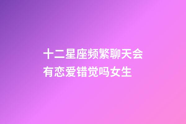 十二星座频繁聊天会有恋爱错觉吗女生-第1张-星座运势-玄机派