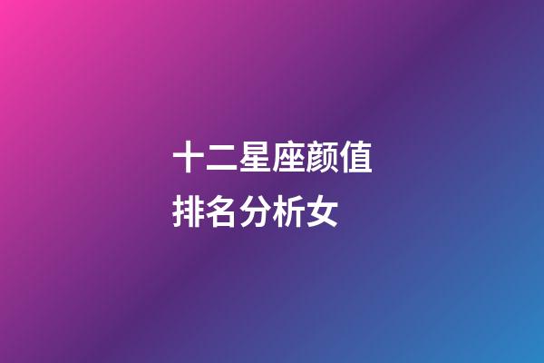十二星座颜值排名分析女-第1张-星座运势-玄机派