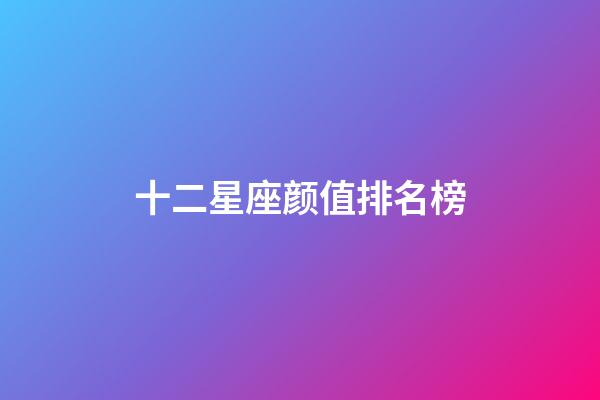 十二星座颜值排名榜-第1张-星座运势-玄机派