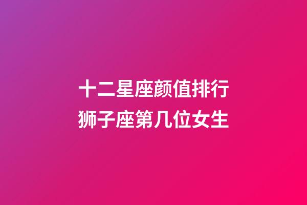 十二星座颜值排行狮子座第几位女生-第1张-星座运势-玄机派