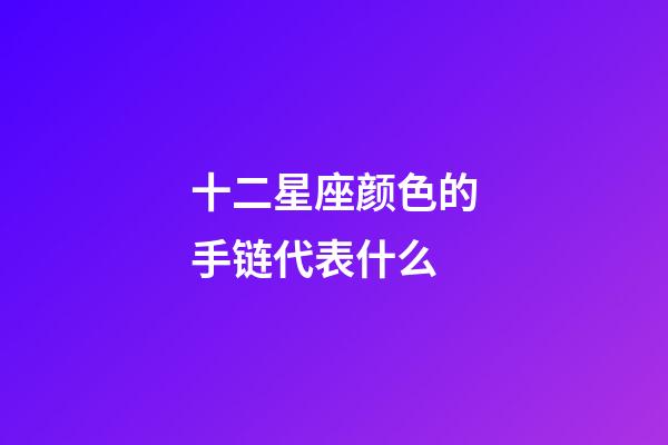 十二星座颜色的手链代表什么-第1张-星座运势-玄机派