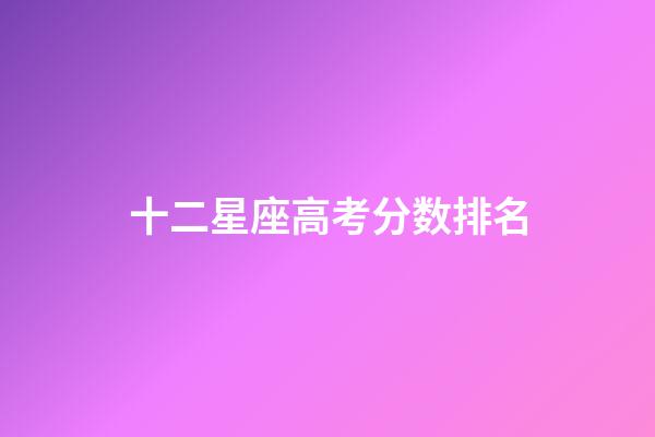 十二星座高考分数排名-第1张-星座运势-玄机派