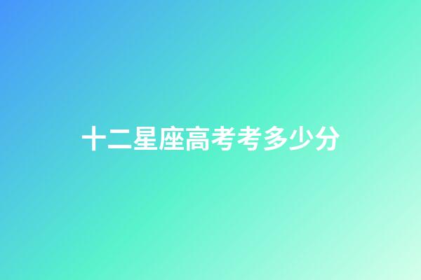 十二星座高考考多少分-第1张-星座运势-玄机派