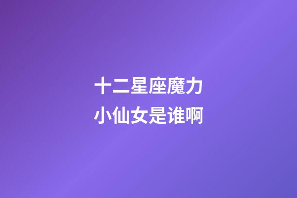 十二星座魔力小仙女是谁啊-第1张-星座运势-玄机派