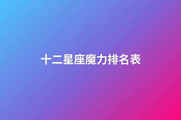 十二星座魔力排名表-第1张-星座运势-玄机派