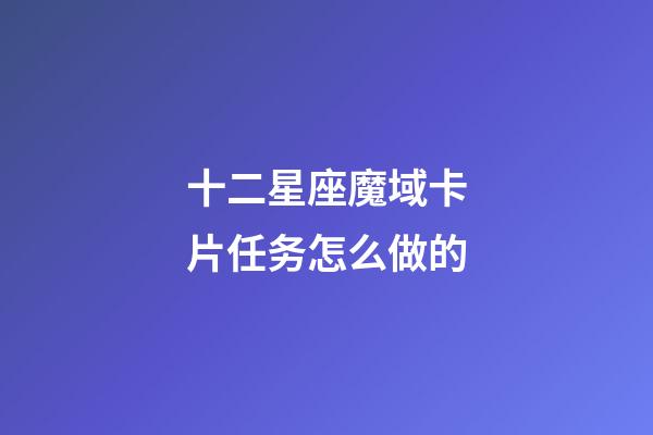 十二星座魔域卡片任务怎么做的-第1张-星座运势-玄机派