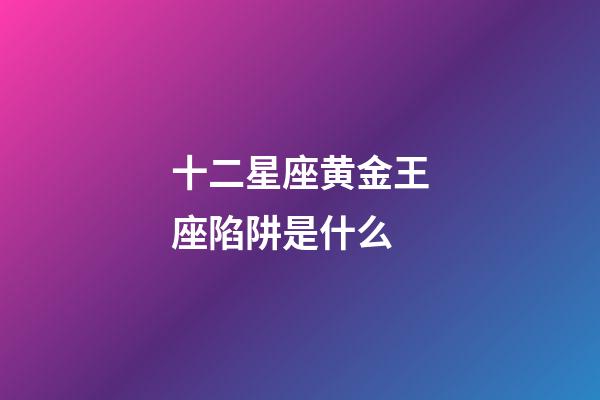 十二星座黄金王座陷阱是什么-第1张-星座运势-玄机派