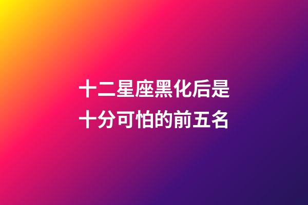 十二星座黑化后是十分可怕的前五名-第1张-星座运势-玄机派