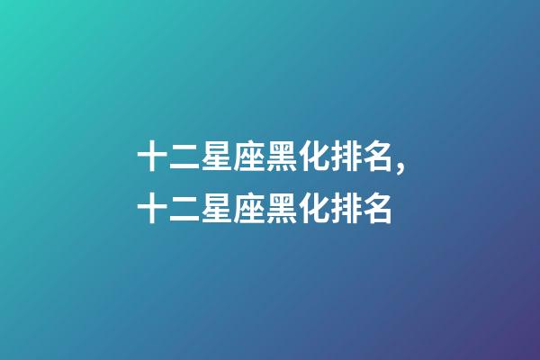十二星座黑化排名,十二星座黑化排名-第1张-观点-玄机派