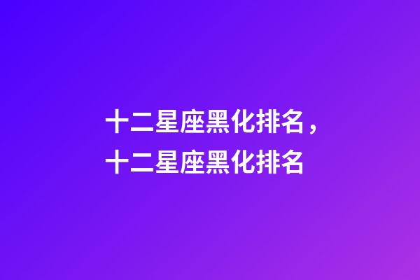 十二星座黑化排名，十二星座黑化排名-第1张-观点-玄机派