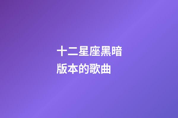十二星座黑暗版本的歌曲