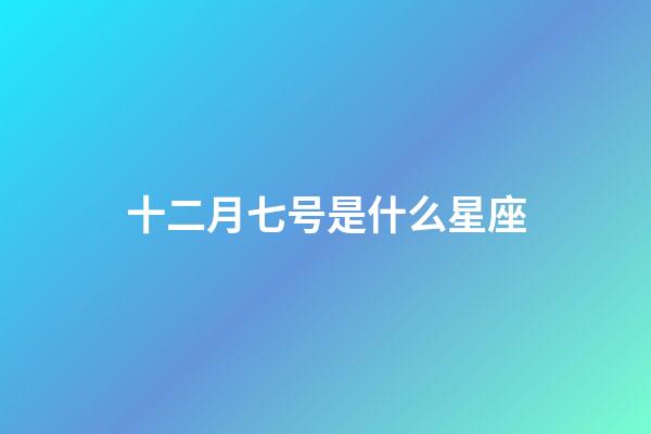 十二月七号是什么星座（十二星座最聪明第一名）-第1张-星座运势-玄机派