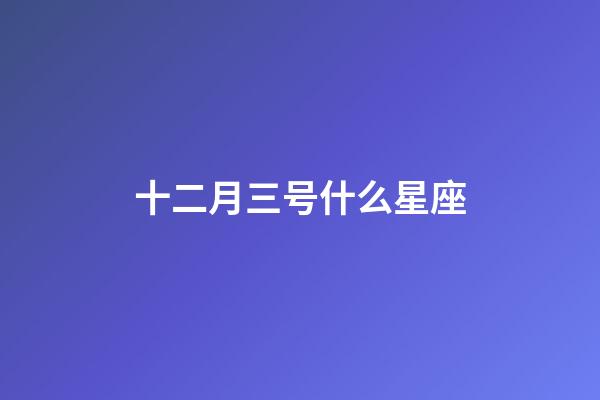 十二月三号什么星座-第1张-星座运势-玄机派
