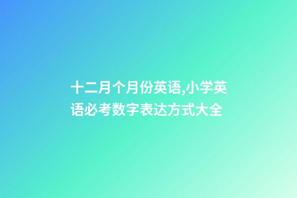 十二月个月份英语,小学英语必考数字表达方式大全-第1张-观点-玄机派