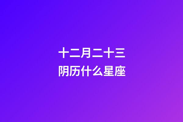 十二月二十三阴历什么星座-第1张-星座运势-玄机派