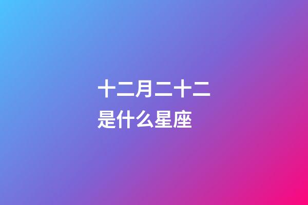 十二月二十二是什么星座(十二星座最聪明第一名)-第1张-星座运势-玄机派