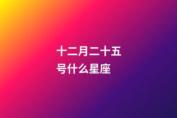 十二月二十五号什么星座-第1张-星座运势-玄机派