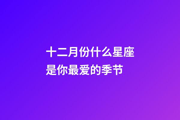 十二月份什么星座是你最爱的季节-第1张-星座运势-玄机派