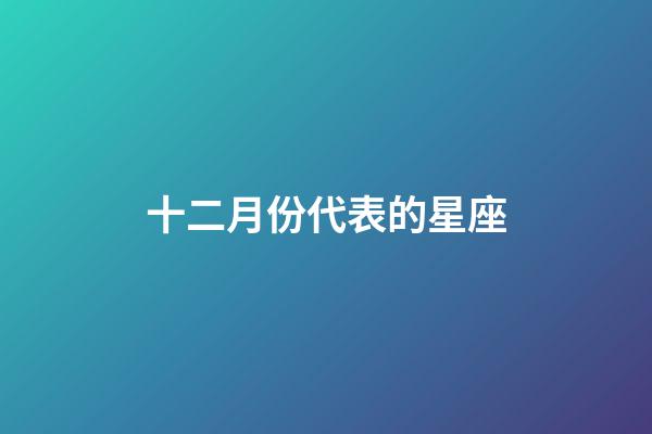 十二月份代表的星座-第1张-星座运势-玄机派
