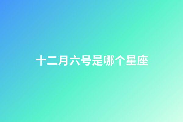 十二月六号是哪个星座-第1张-星座运势-玄机派