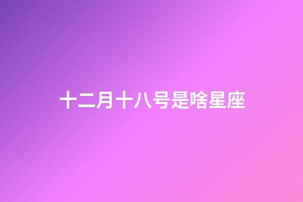 十二月十八号是啥星座-第1张-星座运势-玄机派