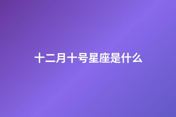 十二月十号星座是什么-第1张-星座运势-玄机派