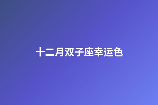 十二月双子座幸运色-第1张-星座运势-玄机派