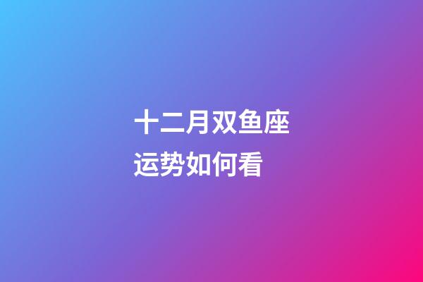 十二月双鱼座运势如何看-第1张-星座运势-玄机派