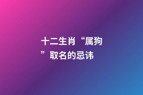 十二生肖“属狗”取名的忌讳