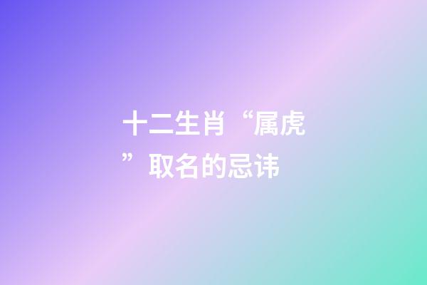 十二生肖“属虎”取名的忌讳