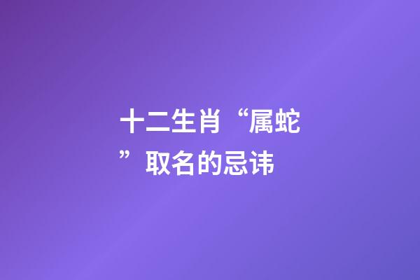 十二生肖“属蛇”取名的忌讳