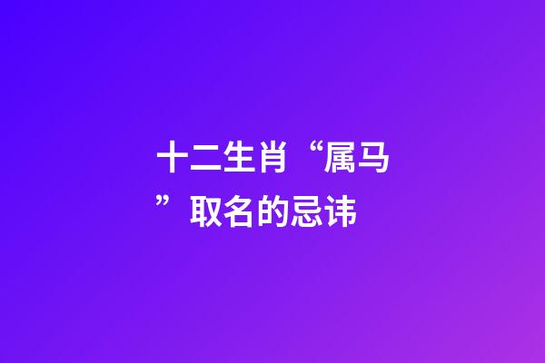 十二生肖“属马”取名的忌讳