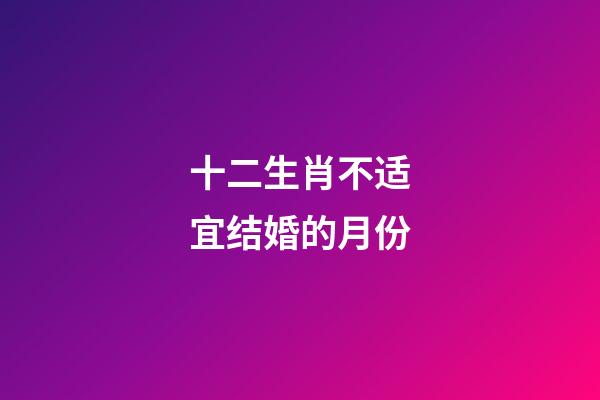 十二生肖不适宜结婚的月份