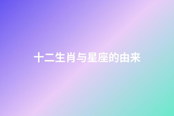 十二生肖与星座的由来-第1张-星座运势-玄机派
