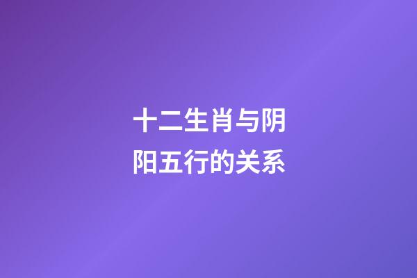 十二生肖与阴阳五行的关系