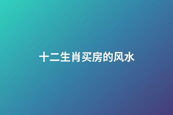 十二生肖买房的风水