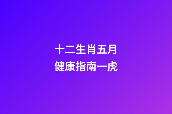 十二生肖五月健康指南一虎