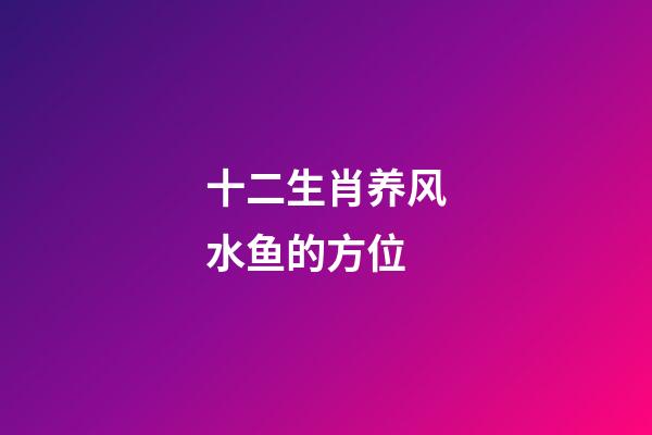十二生肖养风水鱼的方位
