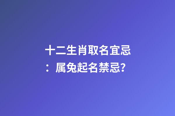 十二生肖取名宜忌：属兔起名禁忌？