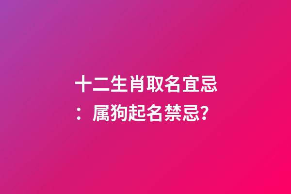 十二生肖取名宜忌：属狗起名禁忌？