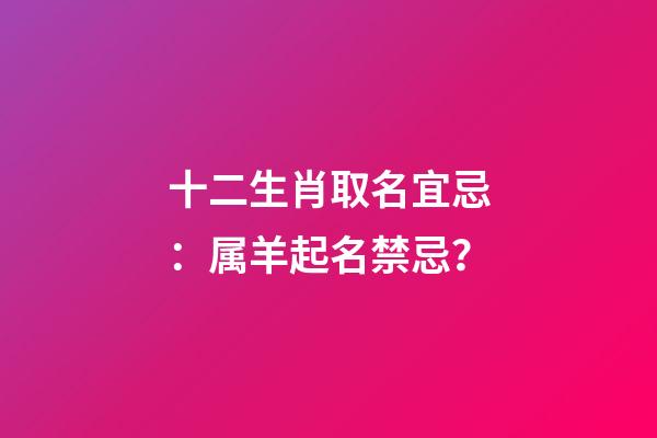 十二生肖取名宜忌：属羊起名禁忌？